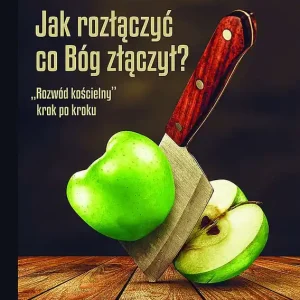 Jak rozłączyć co Bóg złączył? „Rozwód kościelny” krok po kroku.Moja sakramentalna historia. Oferta limitowana