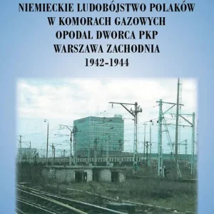 Nowość Niemieckie ludobóstwo Polaków w komorach gazowych opodal Dworca PKP Warszawa Zachodnia 1942-1944