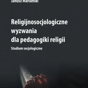 Religijnosocjologiczne wyzwania dla pedagogiki religii. Studium socjologiczne Sprawdź teraz