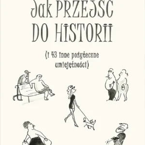 Kup online JAK PRZEJŚĆ DO HISTORII I 43 INNE POŻYTECZNE UMIEJĘTNOŚCI