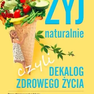 Żyj naturalnie, czyli dekalog zdrowego życia Kup teraz
