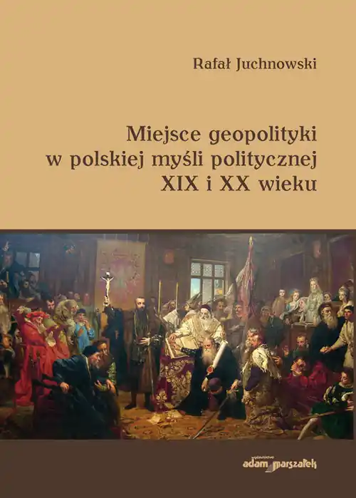 Szybka dostawa Miejsce geopolityki w polskiej myśli politycznej XIX i XX wieku
