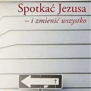 Spotkać Jezusa i zmienić wszystko Dodaj do koszyka