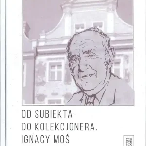 Zamów dziś Od subiekta do kolekcjonera Ignacy Moś (1917-2001)