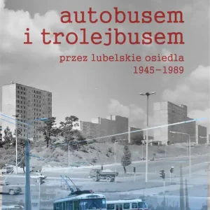 Autobusem i trolejbusem przez lubelskie osiedla 1945-1989 Ostatnia szansa