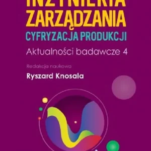 Zamów dziś Inżynieria zarządzania. Cyfryzacja produkcji. Aktualności badawcze 4