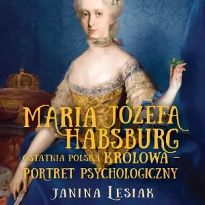 Maria Józefa Habsburg Ostatnia polska królowa Portret psychologiczny Dostępne od ręki