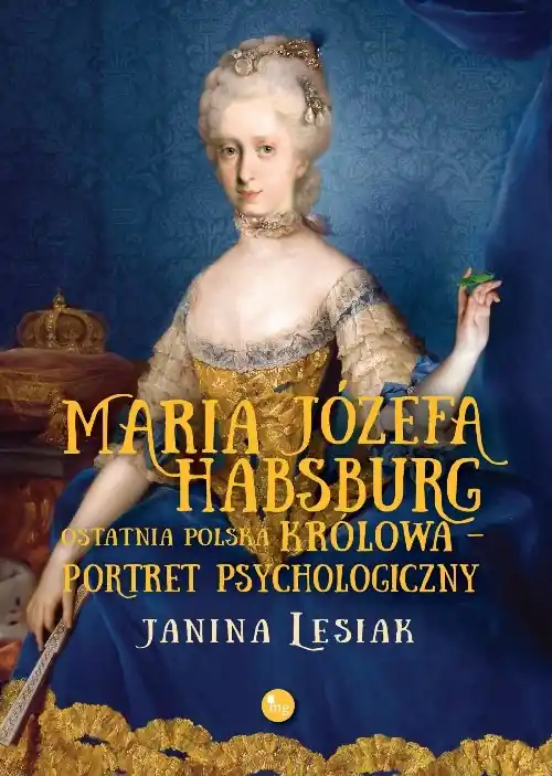 Maria Józefa Habsburg Ostatnia polska królowa Portret psychologiczny Dostępne od ręki