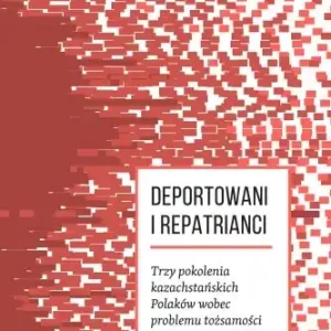 Darmowa dostawa DEPORTOWANI I REPATRIANCI. TRZY POKOLENIA KAZACHSTAŃSKICH POLAKÓW WOBEC PROBLEMU TOŻSAMOŚCI