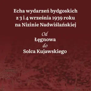 Wyjątkowa oferta Echa wydarzeń bydgoskich z 3 i 4 września 1939 roku na Nizinie Nadwiślańskiej. Od Łęgnowa do Solca Kujawskiego