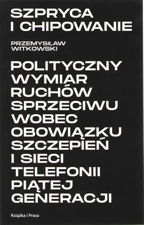 Kup teraz Szpryca i chipowanie Polityczny wymiar ruchów sprzeciwu wobec obowiązku szczepień i sieci telefonii piątej generacji