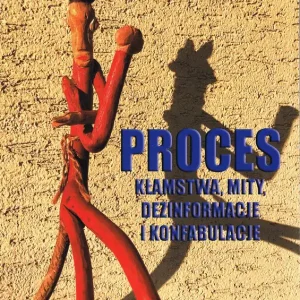 Proces. Kłamstwa, mity, dezinformacje i konfabulacje Tylko dziś
