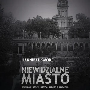 Niewidzialne miasto. Wrocław, który przestał istnieć (1938-2000) (wyd. 2 rozszerzone) Tylko dziś