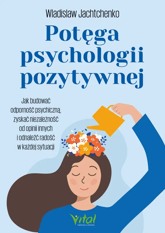 Potęga psychologii pozytywnej. Jak budować odporność psychiczną, zyskać niezależność od opinii innych i odnaleźć radość w każdej sytuacji Tylko dziś