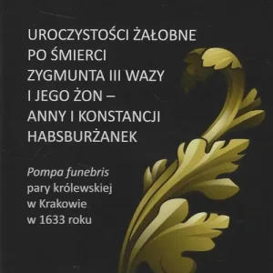 Nowość Uroczystości żałobne po śmierci Zygmunta III Wazy i jego żon - Anny i Konstancji Habsburżanek. Pompa
