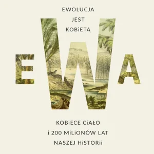 Ewa. Ewolucja jest kobietą. Kobiece ciało i 200 milionów lat naszej historii Najlepsza cena