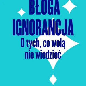 Błoga ignorancja. O tych, co wolą nie wiedzieć Zamów dziś