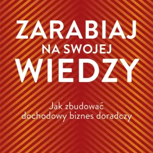 Najlepsza cena Zarabiaj na swojej wiedzy. Jak zbudować dochodowy biznes doradczy
