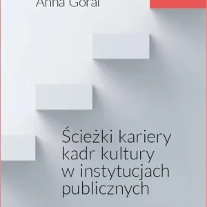 Zamów teraz Ścieżki kariery kadr kultury w instytucjach publicznych. Uwarunkowania i logiki zarządzania
